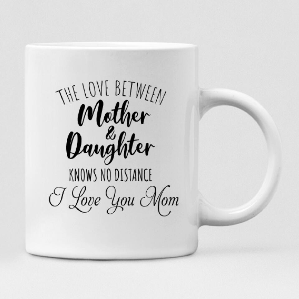 Mother’s Day - " The Love Between Mother & Daughter Knows No Distance I Love You Mom " Personalized Mug - CUONG-CML-20220107-02
